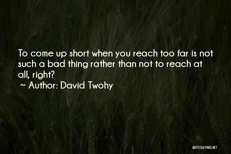 David Twohy Quotes: To Come Up Short When You Reach Too Far Is Not Such A Bad Thing Rather Than Not To Reach