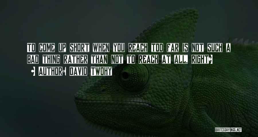 David Twohy Quotes: To Come Up Short When You Reach Too Far Is Not Such A Bad Thing Rather Than Not To Reach