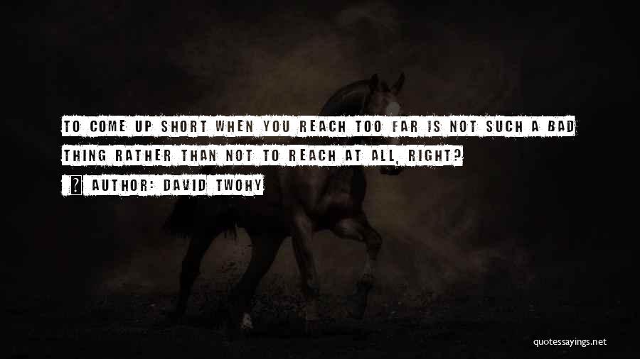David Twohy Quotes: To Come Up Short When You Reach Too Far Is Not Such A Bad Thing Rather Than Not To Reach
