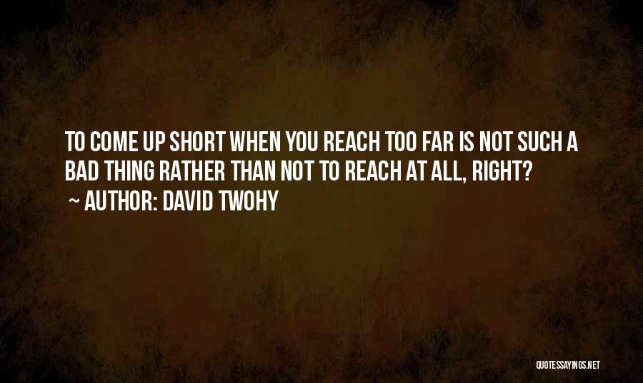 David Twohy Quotes: To Come Up Short When You Reach Too Far Is Not Such A Bad Thing Rather Than Not To Reach