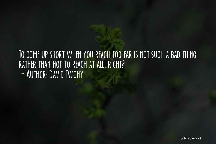 David Twohy Quotes: To Come Up Short When You Reach Too Far Is Not Such A Bad Thing Rather Than Not To Reach