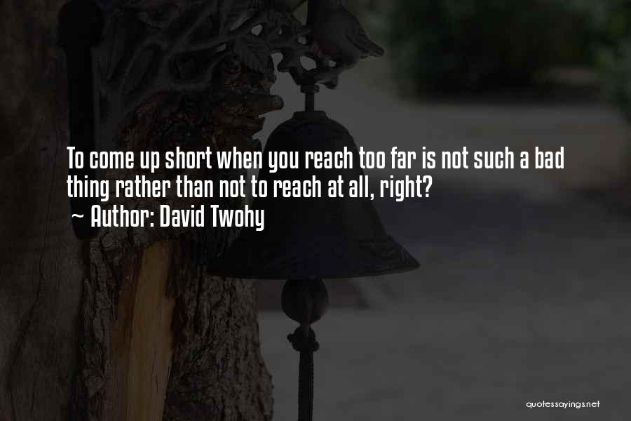 David Twohy Quotes: To Come Up Short When You Reach Too Far Is Not Such A Bad Thing Rather Than Not To Reach