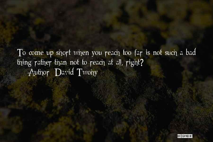 David Twohy Quotes: To Come Up Short When You Reach Too Far Is Not Such A Bad Thing Rather Than Not To Reach