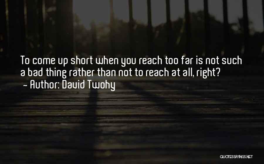 David Twohy Quotes: To Come Up Short When You Reach Too Far Is Not Such A Bad Thing Rather Than Not To Reach