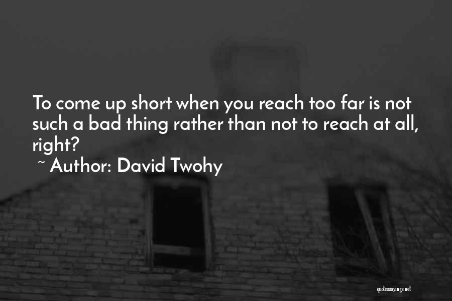 David Twohy Quotes: To Come Up Short When You Reach Too Far Is Not Such A Bad Thing Rather Than Not To Reach