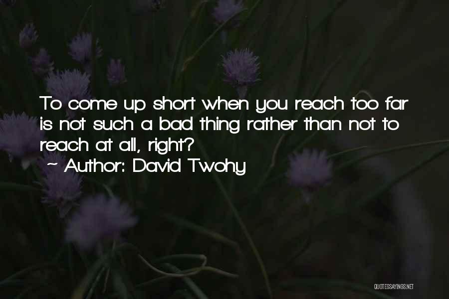 David Twohy Quotes: To Come Up Short When You Reach Too Far Is Not Such A Bad Thing Rather Than Not To Reach