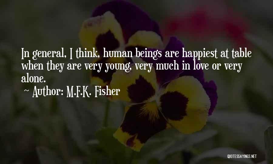 M.F.K. Fisher Quotes: In General, I Think, Human Beings Are Happiest At Table When They Are Very Young, Very Much In Love Or