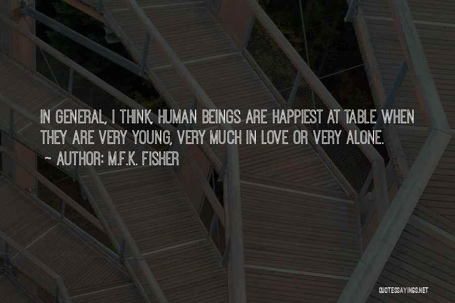 M.F.K. Fisher Quotes: In General, I Think, Human Beings Are Happiest At Table When They Are Very Young, Very Much In Love Or