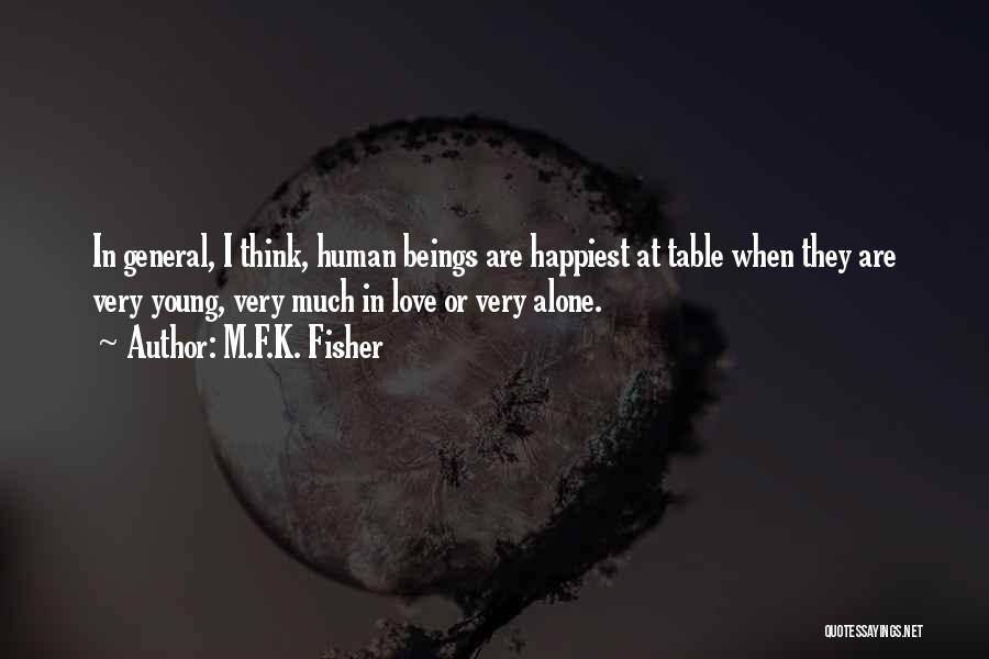 M.F.K. Fisher Quotes: In General, I Think, Human Beings Are Happiest At Table When They Are Very Young, Very Much In Love Or
