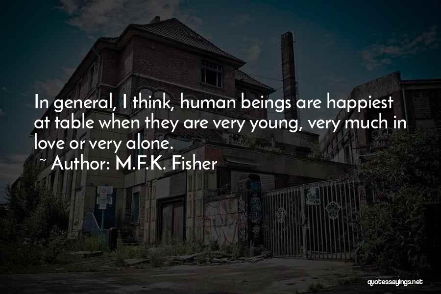 M.F.K. Fisher Quotes: In General, I Think, Human Beings Are Happiest At Table When They Are Very Young, Very Much In Love Or