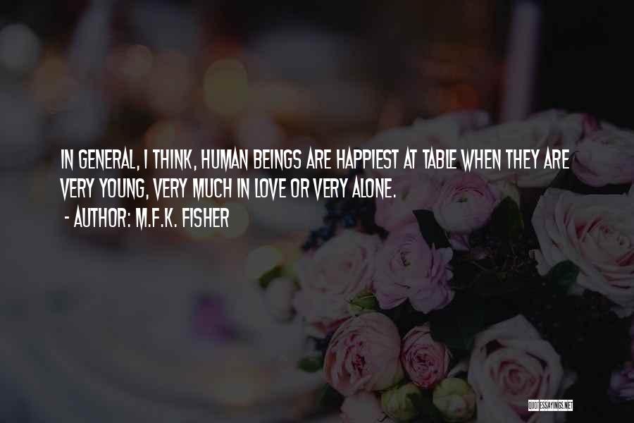 M.F.K. Fisher Quotes: In General, I Think, Human Beings Are Happiest At Table When They Are Very Young, Very Much In Love Or
