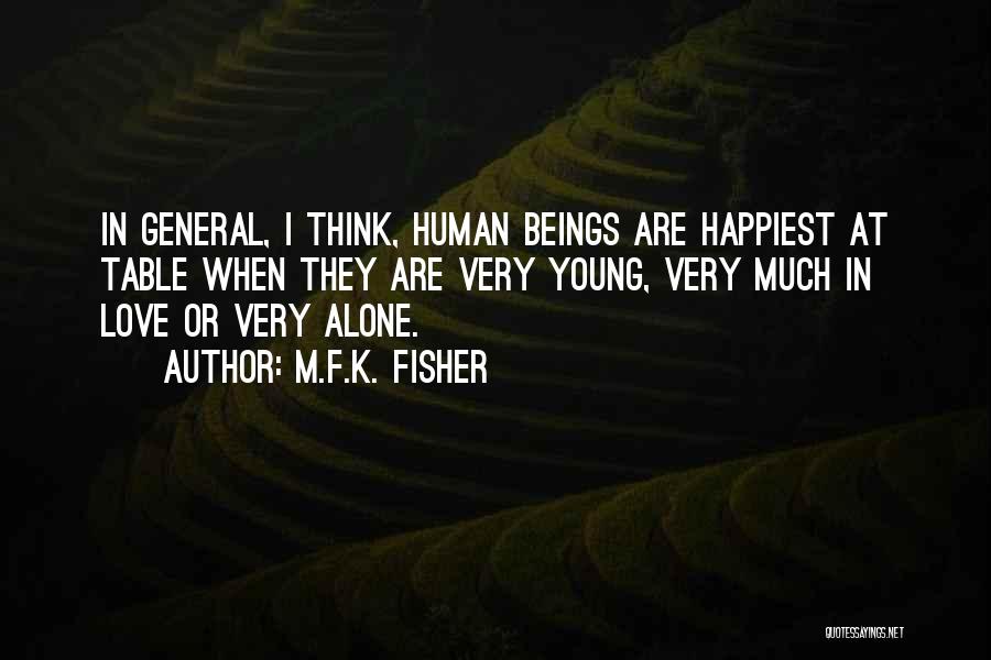 M.F.K. Fisher Quotes: In General, I Think, Human Beings Are Happiest At Table When They Are Very Young, Very Much In Love Or