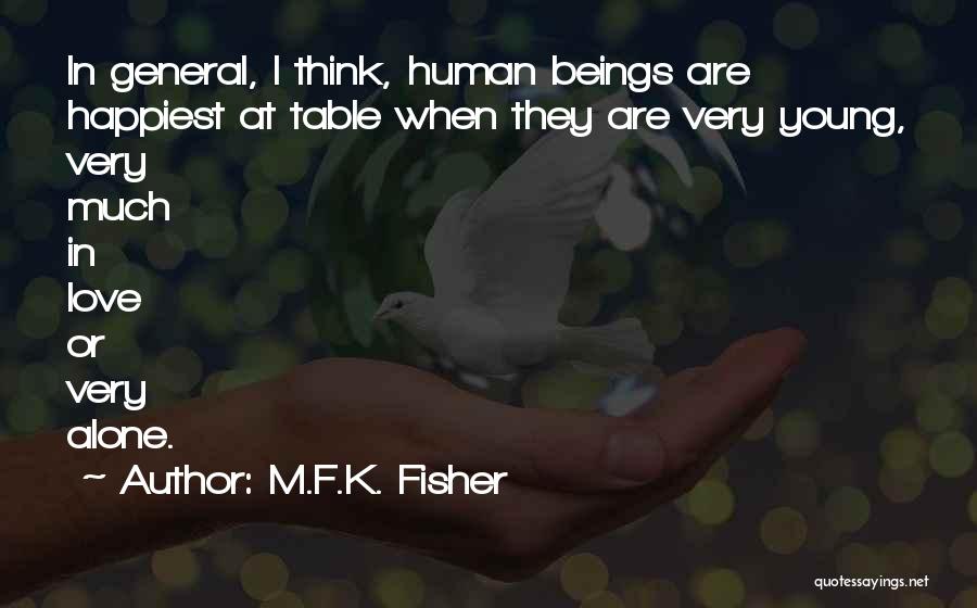 M.F.K. Fisher Quotes: In General, I Think, Human Beings Are Happiest At Table When They Are Very Young, Very Much In Love Or