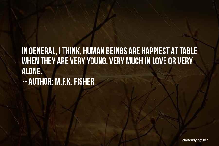 M.F.K. Fisher Quotes: In General, I Think, Human Beings Are Happiest At Table When They Are Very Young, Very Much In Love Or