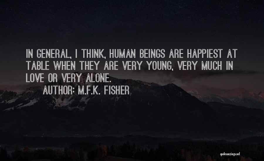 M.F.K. Fisher Quotes: In General, I Think, Human Beings Are Happiest At Table When They Are Very Young, Very Much In Love Or