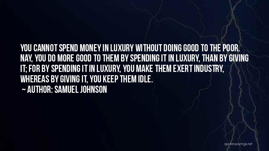 Samuel Johnson Quotes: You Cannot Spend Money In Luxury Without Doing Good To The Poor. Nay, You Do More Good To Them By