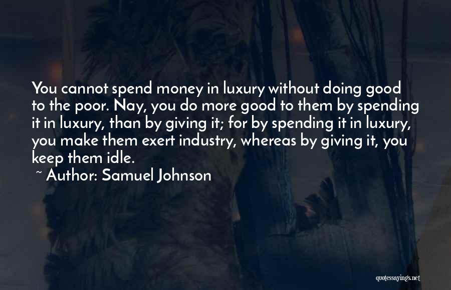 Samuel Johnson Quotes: You Cannot Spend Money In Luxury Without Doing Good To The Poor. Nay, You Do More Good To Them By