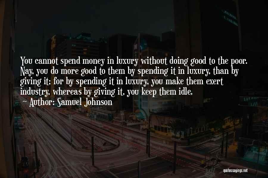 Samuel Johnson Quotes: You Cannot Spend Money In Luxury Without Doing Good To The Poor. Nay, You Do More Good To Them By