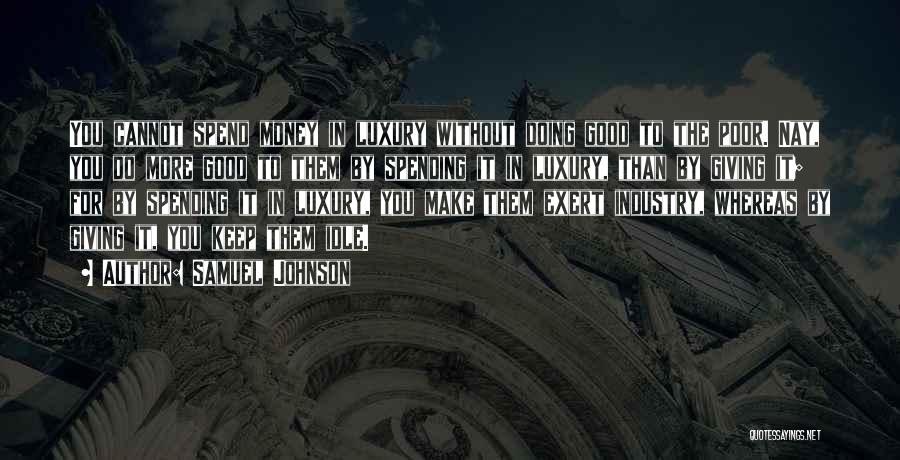 Samuel Johnson Quotes: You Cannot Spend Money In Luxury Without Doing Good To The Poor. Nay, You Do More Good To Them By