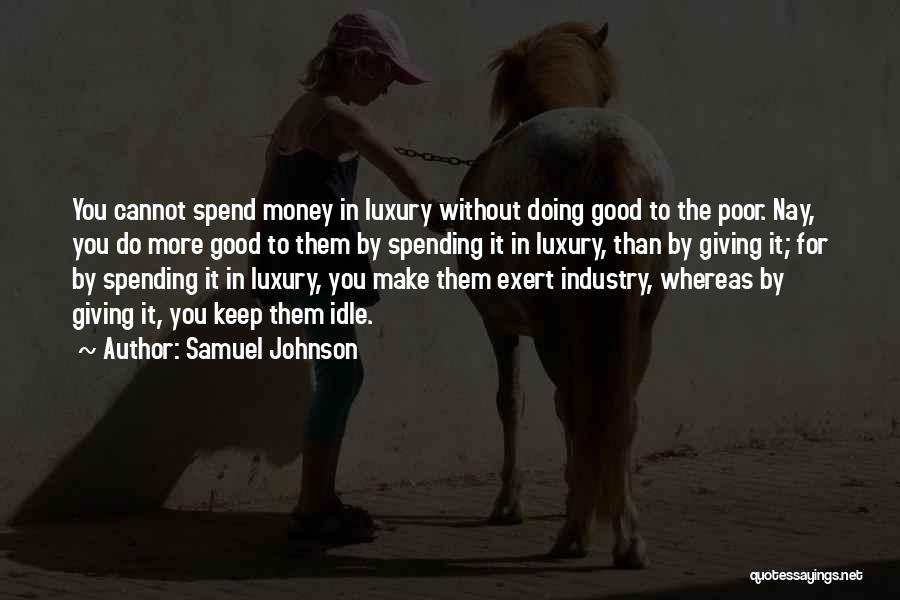 Samuel Johnson Quotes: You Cannot Spend Money In Luxury Without Doing Good To The Poor. Nay, You Do More Good To Them By