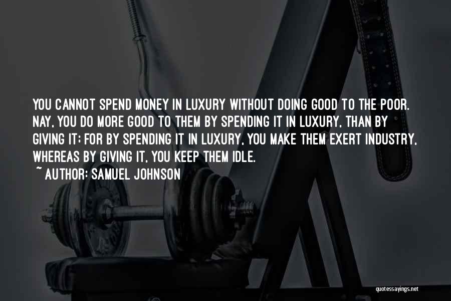 Samuel Johnson Quotes: You Cannot Spend Money In Luxury Without Doing Good To The Poor. Nay, You Do More Good To Them By