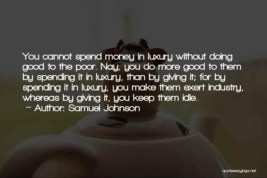 Samuel Johnson Quotes: You Cannot Spend Money In Luxury Without Doing Good To The Poor. Nay, You Do More Good To Them By