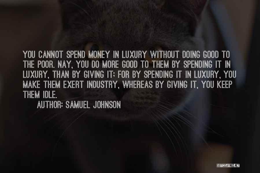 Samuel Johnson Quotes: You Cannot Spend Money In Luxury Without Doing Good To The Poor. Nay, You Do More Good To Them By