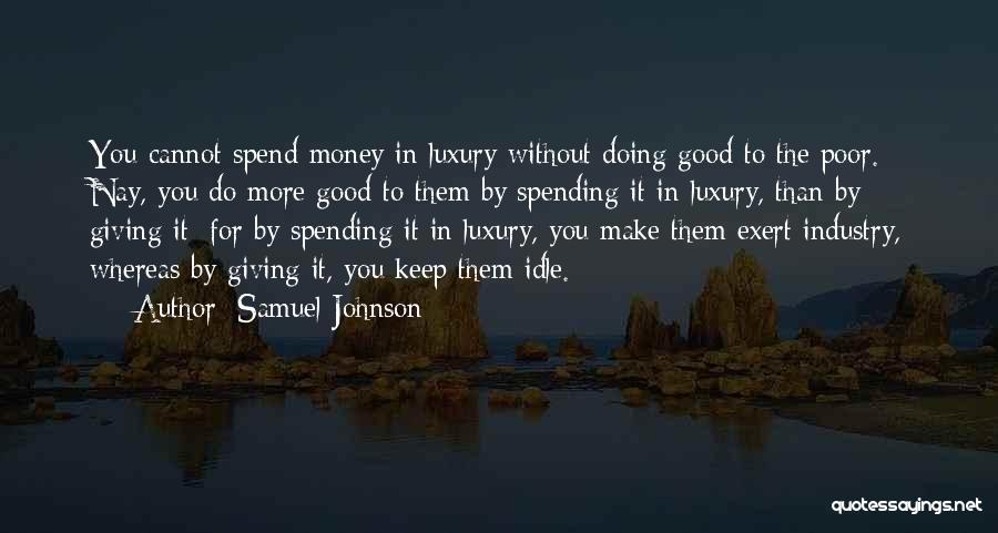 Samuel Johnson Quotes: You Cannot Spend Money In Luxury Without Doing Good To The Poor. Nay, You Do More Good To Them By