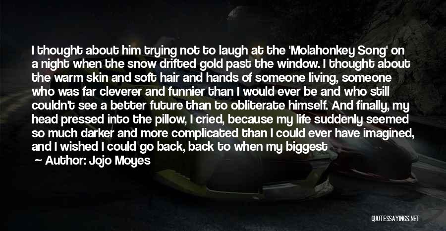 Jojo Moyes Quotes: I Thought About Him Trying Not To Laugh At The 'molahonkey Song' On A Night When The Snow Drifted Gold