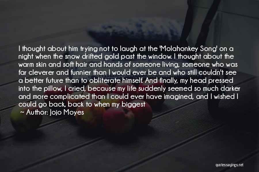 Jojo Moyes Quotes: I Thought About Him Trying Not To Laugh At The 'molahonkey Song' On A Night When The Snow Drifted Gold