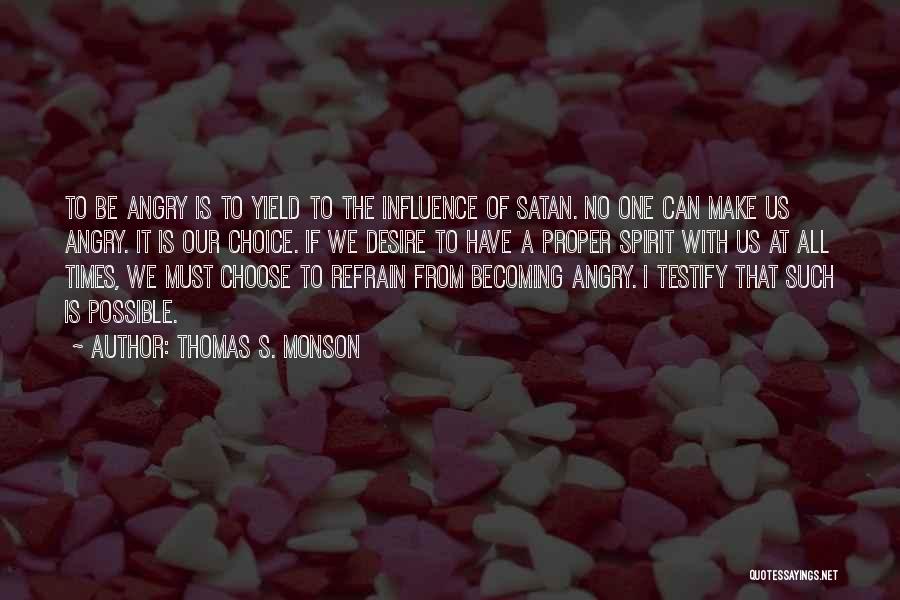 Thomas S. Monson Quotes: To Be Angry Is To Yield To The Influence Of Satan. No One Can Make Us Angry. It Is Our