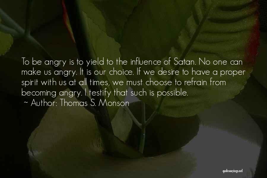 Thomas S. Monson Quotes: To Be Angry Is To Yield To The Influence Of Satan. No One Can Make Us Angry. It Is Our