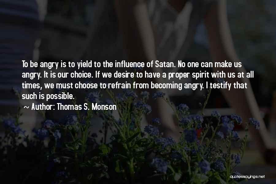 Thomas S. Monson Quotes: To Be Angry Is To Yield To The Influence Of Satan. No One Can Make Us Angry. It Is Our