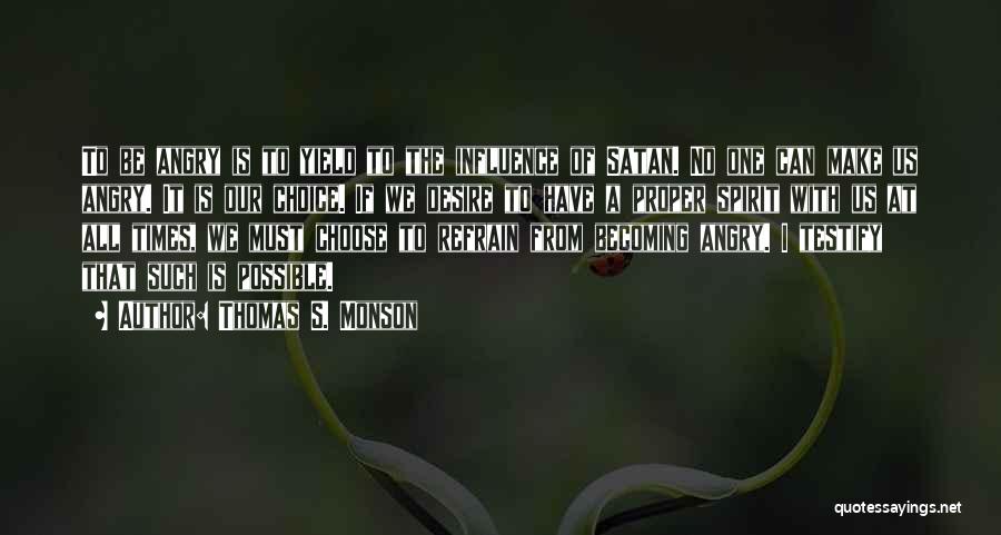 Thomas S. Monson Quotes: To Be Angry Is To Yield To The Influence Of Satan. No One Can Make Us Angry. It Is Our