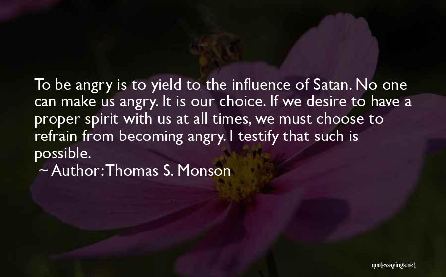 Thomas S. Monson Quotes: To Be Angry Is To Yield To The Influence Of Satan. No One Can Make Us Angry. It Is Our