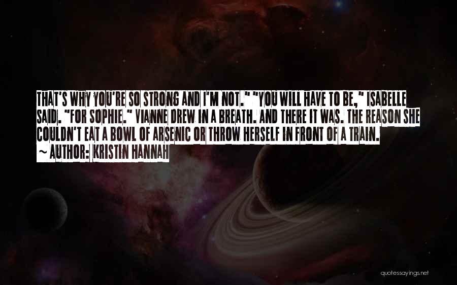 Kristin Hannah Quotes: That's Why You're So Strong And I'm Not. You Will Have To Be, Isabelle Said. For Sophie. Vianne Drew In