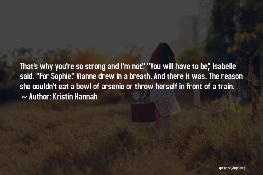 Kristin Hannah Quotes: That's Why You're So Strong And I'm Not. You Will Have To Be, Isabelle Said. For Sophie. Vianne Drew In