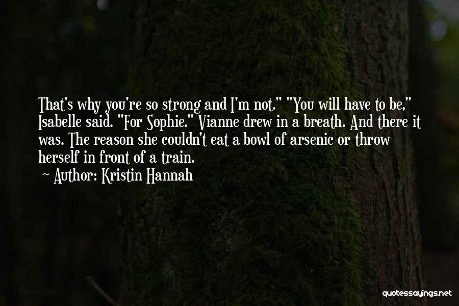 Kristin Hannah Quotes: That's Why You're So Strong And I'm Not. You Will Have To Be, Isabelle Said. For Sophie. Vianne Drew In
