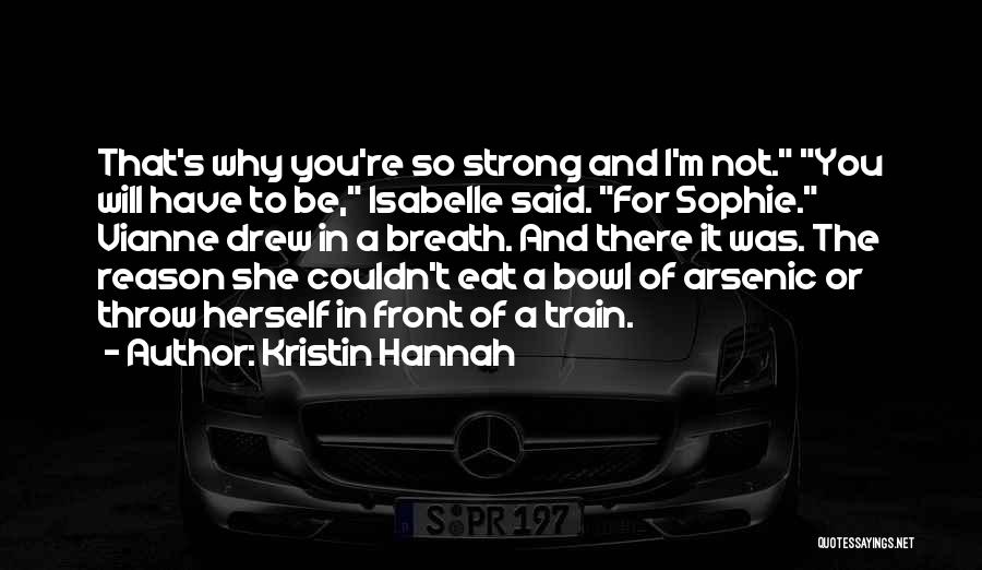 Kristin Hannah Quotes: That's Why You're So Strong And I'm Not. You Will Have To Be, Isabelle Said. For Sophie. Vianne Drew In