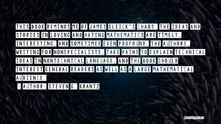 Steven G. Krantz Quotes: This Book Reminds Me Of James Gleick's Chaos. The Ideas And Stories In Loving And Hating Mathematics Are Timely, Interesting,