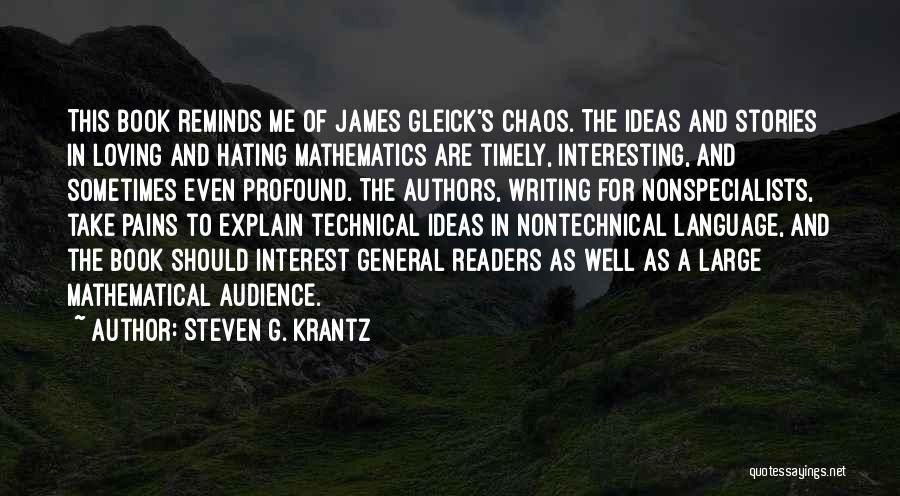 Steven G. Krantz Quotes: This Book Reminds Me Of James Gleick's Chaos. The Ideas And Stories In Loving And Hating Mathematics Are Timely, Interesting,