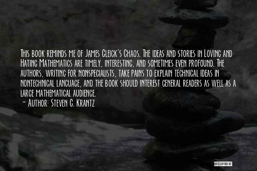 Steven G. Krantz Quotes: This Book Reminds Me Of James Gleick's Chaos. The Ideas And Stories In Loving And Hating Mathematics Are Timely, Interesting,