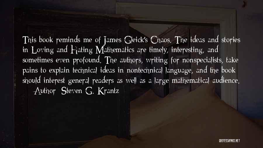 Steven G. Krantz Quotes: This Book Reminds Me Of James Gleick's Chaos. The Ideas And Stories In Loving And Hating Mathematics Are Timely, Interesting,