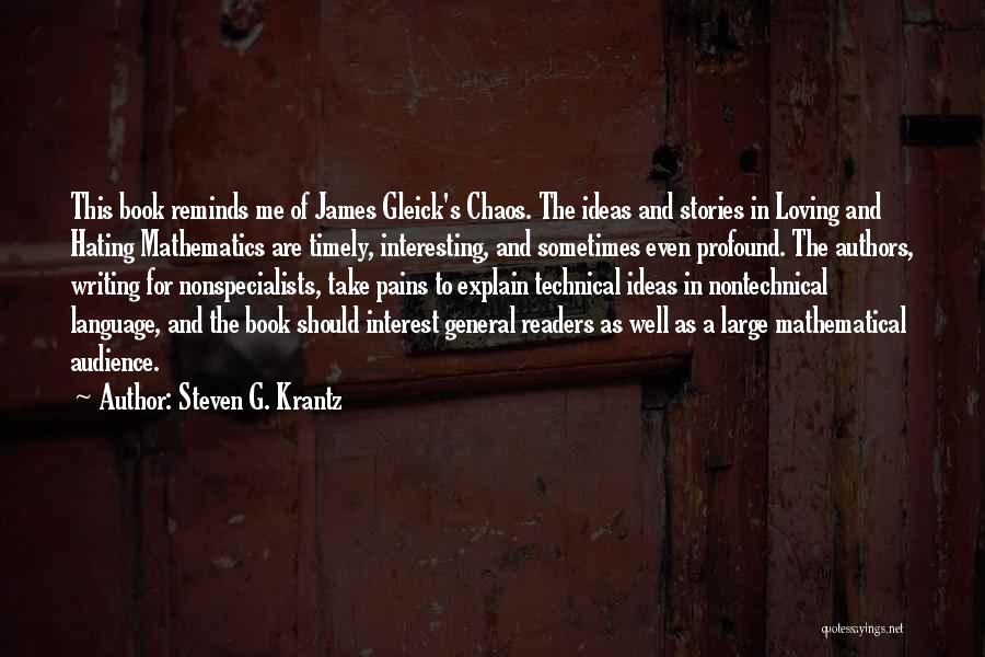 Steven G. Krantz Quotes: This Book Reminds Me Of James Gleick's Chaos. The Ideas And Stories In Loving And Hating Mathematics Are Timely, Interesting,