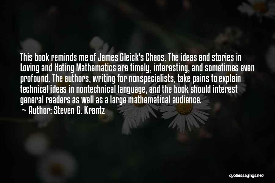 Steven G. Krantz Quotes: This Book Reminds Me Of James Gleick's Chaos. The Ideas And Stories In Loving And Hating Mathematics Are Timely, Interesting,