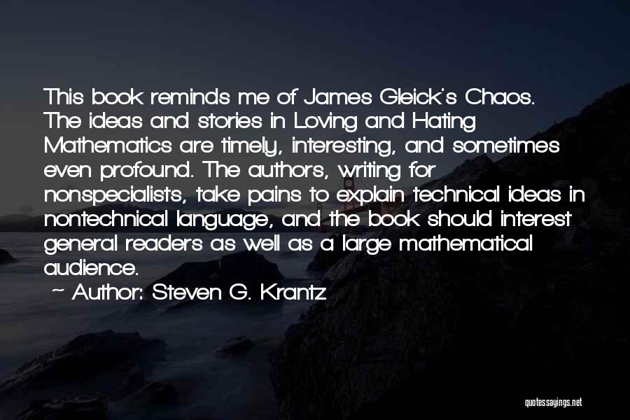 Steven G. Krantz Quotes: This Book Reminds Me Of James Gleick's Chaos. The Ideas And Stories In Loving And Hating Mathematics Are Timely, Interesting,