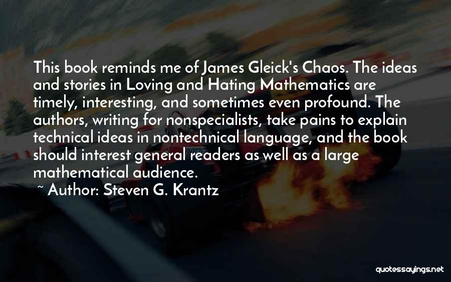 Steven G. Krantz Quotes: This Book Reminds Me Of James Gleick's Chaos. The Ideas And Stories In Loving And Hating Mathematics Are Timely, Interesting,