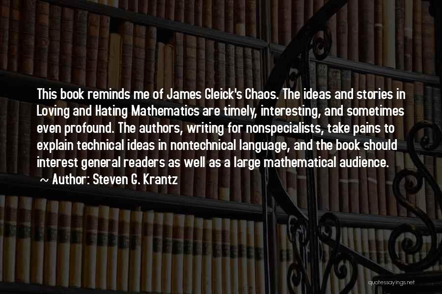 Steven G. Krantz Quotes: This Book Reminds Me Of James Gleick's Chaos. The Ideas And Stories In Loving And Hating Mathematics Are Timely, Interesting,