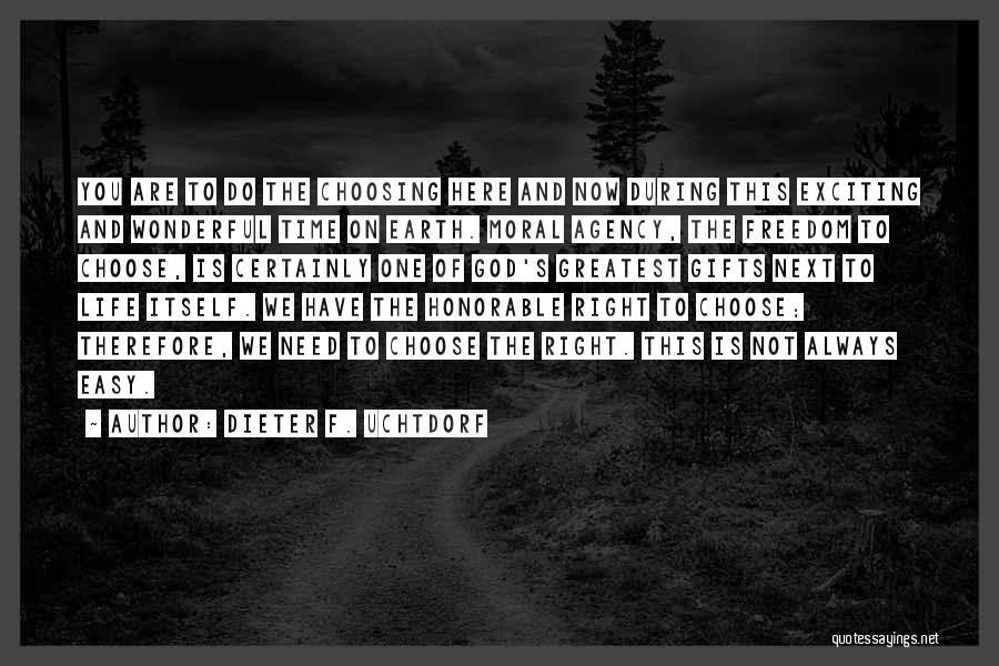 Dieter F. Uchtdorf Quotes: You Are To Do The Choosing Here And Now During This Exciting And Wonderful Time On Earth. Moral Agency, The