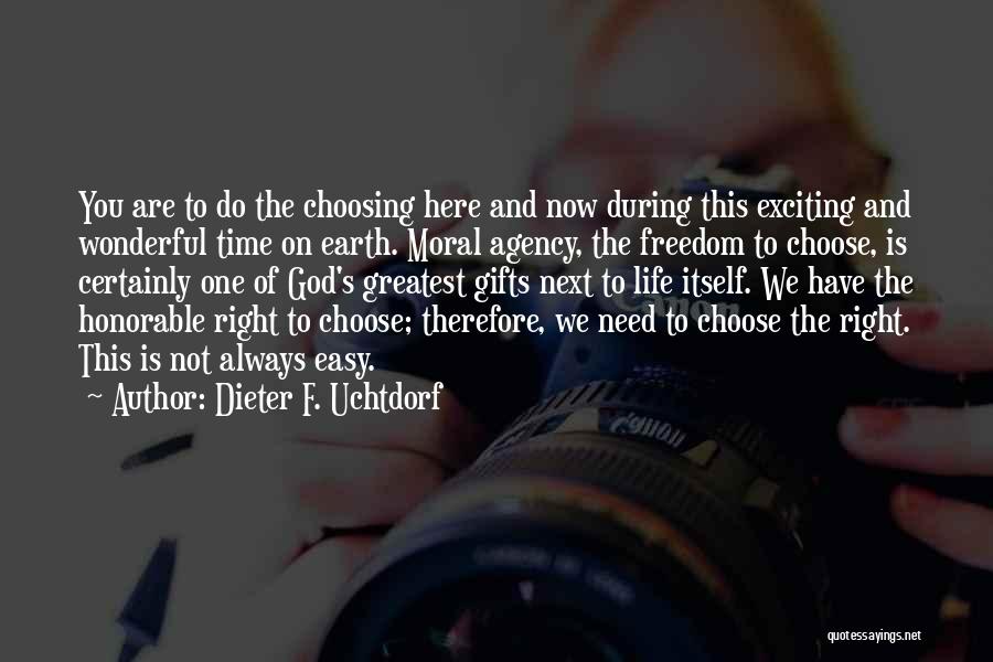 Dieter F. Uchtdorf Quotes: You Are To Do The Choosing Here And Now During This Exciting And Wonderful Time On Earth. Moral Agency, The